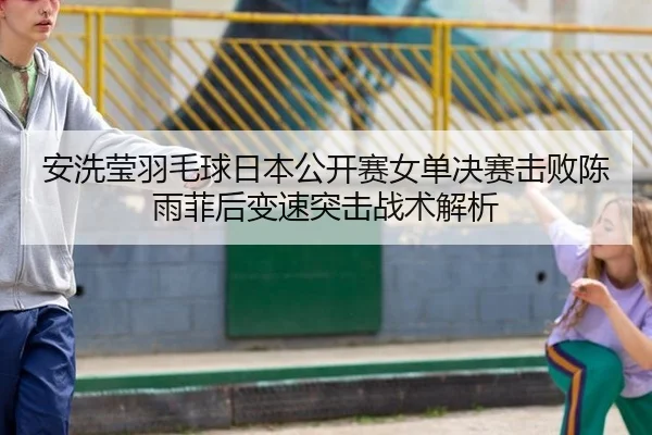 an-xi-ying-yu-mao-qiu-ri-ben-gong-kai-sai-nv-dan-jue-sai-ji-bai-chen-yu-fei-hou-bian-su-tu-ji-zhan-shu-jie-xi-2-926.jpg
